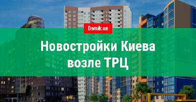 Обзор новостроек Киева возле ТРЦ